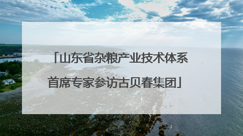 山东省杂粮产业技术体系首席专家参访古贝春集团