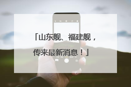 山东舰、福建舰，传来最新消息！