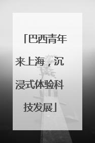 巴西青年来上海，沉浸式体验科技发展