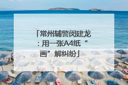 常州辅警闵建龙：用一张A4纸“画”解纠纷