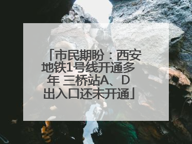 市民期盼：西安地铁1号线开通多年 三桥站A、D出入口还未开通