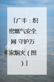广丰：织密燃气安全网 守护万家烟火（图）