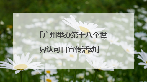 广州举办第十八个世界认可日宣传活动