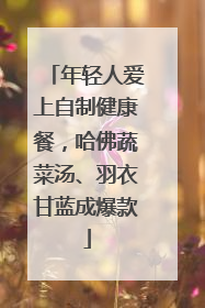 年轻人爱上自制健康餐，哈佛蔬菜汤、羽衣甘蓝成爆款
