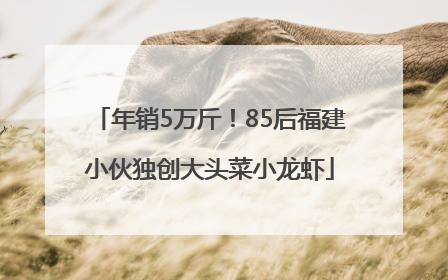 年销5万斤！85后福建小伙独创大头菜小龙虾