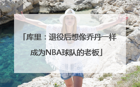 库里：退役后想像乔丹一样 成为NBA球队的老板