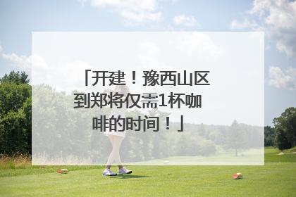 开建！豫西山区到郑将仅需1杯咖啡的时间！