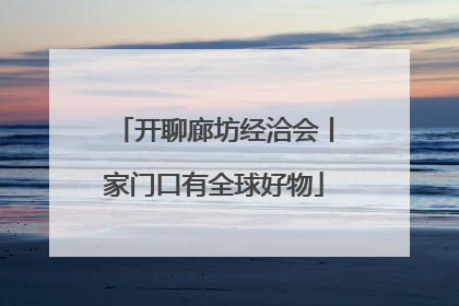 开聊廊坊经洽会丨家门口有全球好物