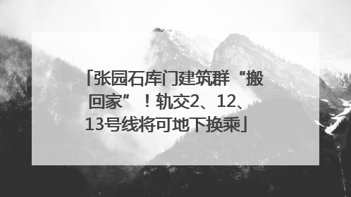 张园石库门建筑群“搬回家”！轨交2、12、13号线将可地下换乘