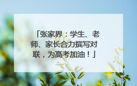 张家界:学生、老师、家长合力撰写对联,为高考加油!