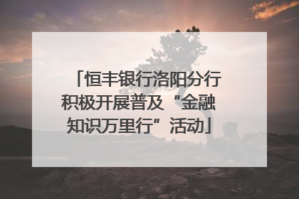 恒丰银行洛阳分行积极开展普及“金融知识万里行”活动