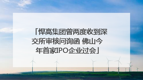 悍高集团曾两度收到深交所审核问询函 佛山今年首家IPO企业过会