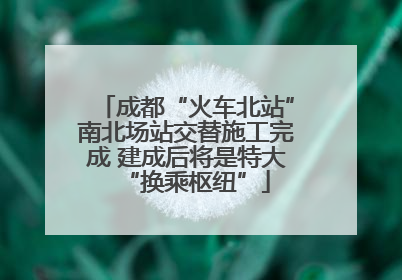 成都“火车北站”南北场站交替施工完成 建成后将是特大“换乘枢纽”