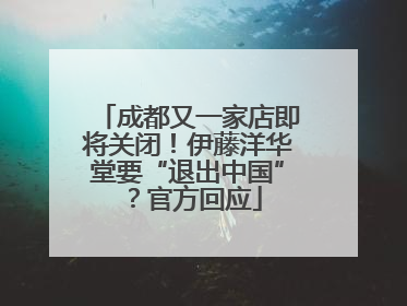成都又一家店即将关闭！伊藤洋华堂要“退出中国”？官方回应