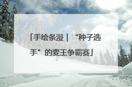 手绘条漫｜“种子选手”的麦王争霸赛
