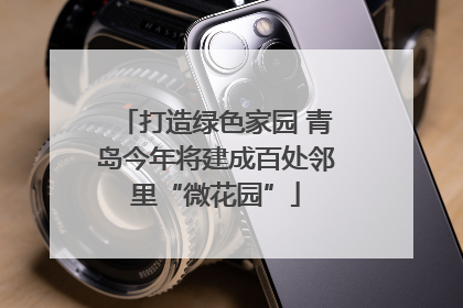 打造绿色家园 青岛今年将建成百处邻里“微花园”