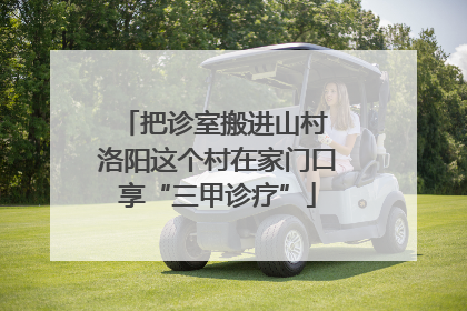 把诊室搬进山村 洛阳这个村在家门口享“三甲诊疗”