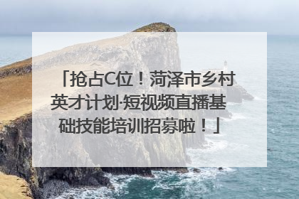 抢占C位！菏泽市乡村英才计划·短视频直播基础技能培训招募啦！