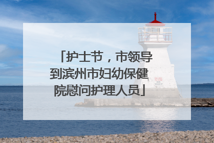 护士节，市领导到滨州市妇幼保健院慰问护理人员