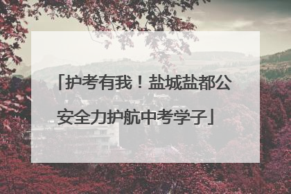 护考有我！盐城盐都公安全力护航中考学子