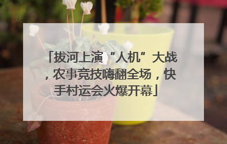 拔河上演“人机”大战，农事竞技嗨翻全场，快手村运会火爆开幕