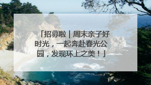 招募啦｜周末亲子好时光，一起奔赴春光公园，发现环上之美！
