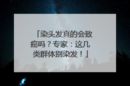 染头发真的会致癌吗？专家：这几类群体别染发！