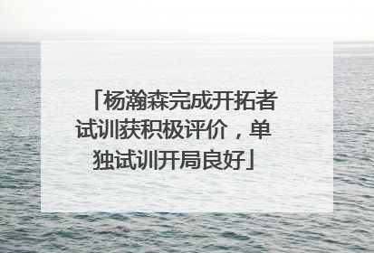 杨瀚森完成开拓者试训获积极评价，单独试训开局良好