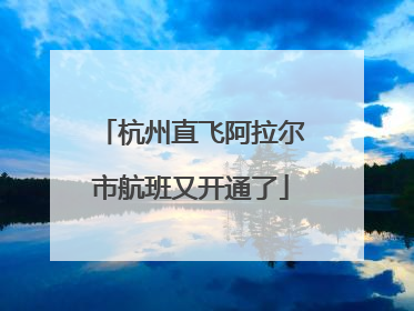 杭州直飞阿拉尔市航班又开通了