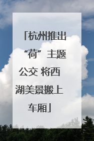 杭州推出“荷”主题公交 将西湖美景搬上车厢
