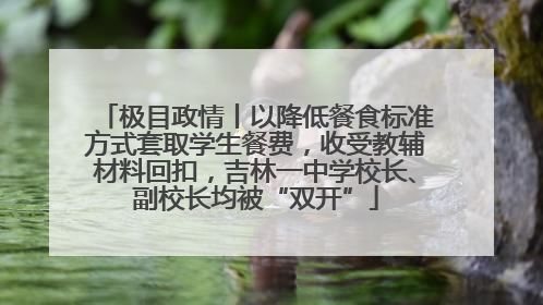 极目政情丨以降低餐食标准方式套取学生餐费，收受教辅材料回扣，吉林一中学校长、副校长均被“双开”