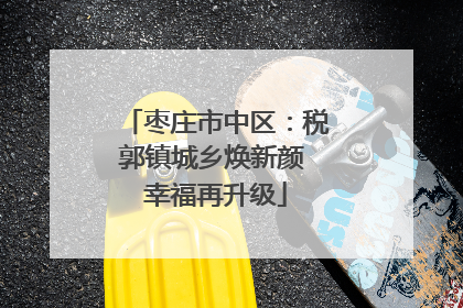 枣庄市中区：税郭镇城乡焕新颜 幸福再升级