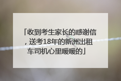 收到考生家长的感谢信，送考18年的新洲出租车司机心里暖暖的