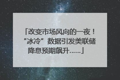 改变市场风向的一夜！“冰冷”数据引发美联储降息预期飙升……