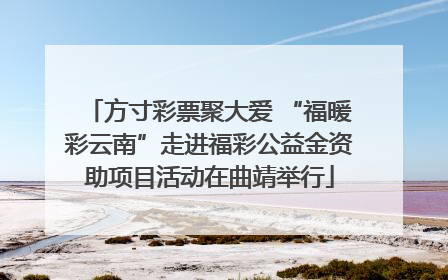 方寸彩票聚大爱 “福暖彩云南”走进福彩公益金资助项目活动在曲靖举行