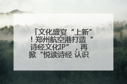 文化盛宴“上新”！郑州航空港打造“诗经文化IP”，再掀“悦读诗经 认识家乡路”活动热潮