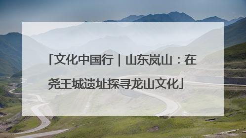 文化中国行｜山东岚山：在尧王城遗址探寻龙山文化