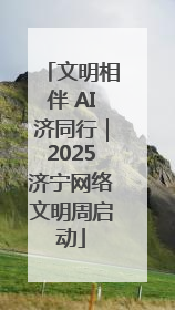 文明相伴 AI济同行｜2025济宁网络文明周启动