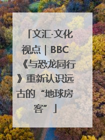 文汇·文化视点｜BBC《与恐龙同行》重新认识远古的“地球房客”