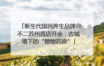 新生代国民养生品牌真不二苏州首店开业：古城墙下的“植物药房”