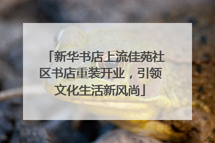 新华书店上流佳苑社区书店重装开业，引领文化生活新风尚