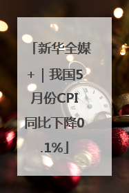 新华全媒+|我国5月份CPI同比下降0.1%