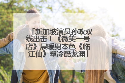 新加坡演员孙政双线出击！《微笑一号店》展暖男本色《临江仙》塑冷酷龙渊