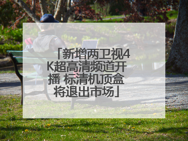 新增两卫视4K超高清频道开播 标清机顶盒将退出市场