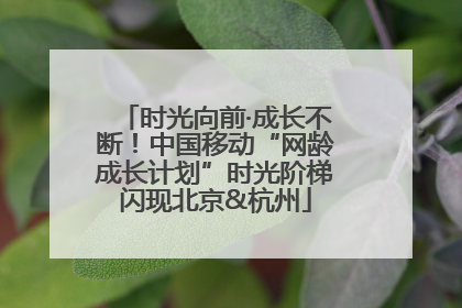 时光向前·成长不断！中国移动“网龄成长计划”时光阶梯闪现北京&杭州