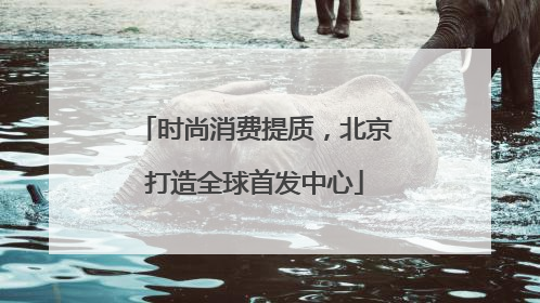时尚消费提质，北京打造全球首发中心