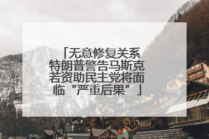 无意修复关系 特朗普警告马斯克若资助民主党将面临“严重后果”