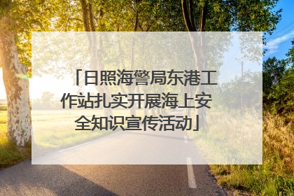 日照海警局东港工作站扎实开展海上安全知识宣传活动