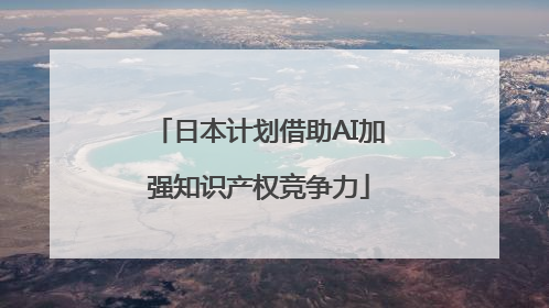 日本计划借助AI加强知识产权竞争力