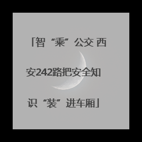 智“乘”公交 西安242路把安全知识“装”进车厢